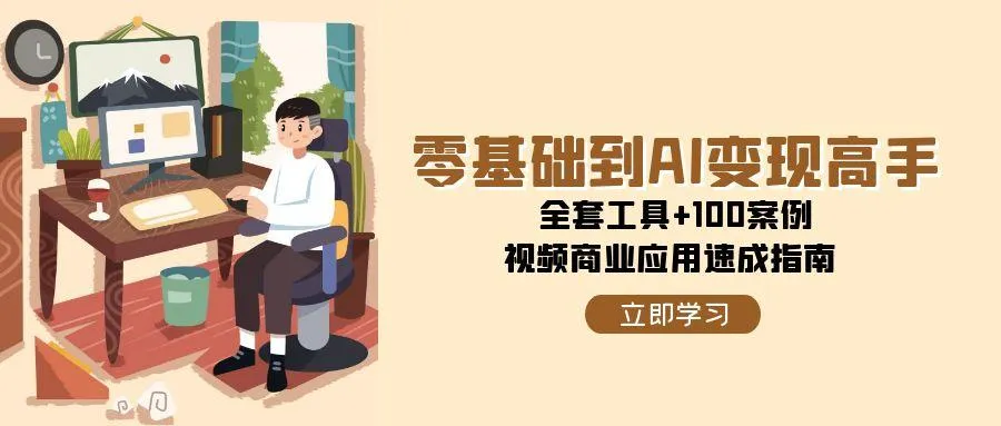(15081期)零基础到AI变现高手,全套工具+100案例,视频商业应用速成指南_学通网创