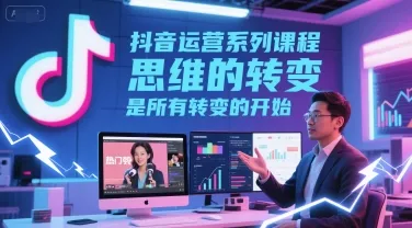 抖音运营系列课程，思维的转变，是所有转变的开始_学通网创
