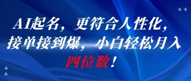 AI一键起名，更符合人性化，接单接到爆，小白轻松月入四位数!_学通网创