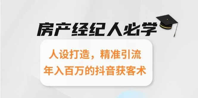 房产经纪人必学：人设打造，精准引流，年入百万的抖音获客术_学通网创