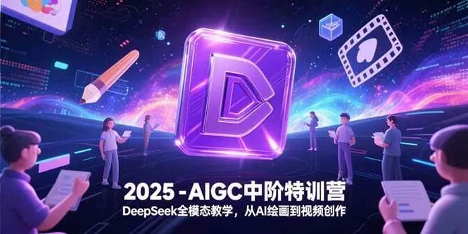 （15224期）2025-AIGC中阶特训营，DeepSeek全模态教学，从AI绘画到视频创作_学通网创