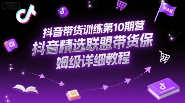 抖音带货训练第10期营，抖音精选联盟带货保姆级详细教程_学通网创