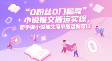 0 粉丝0门槛小说推文搬运实操，新手做小说推文简单搬运就可以_学通网创