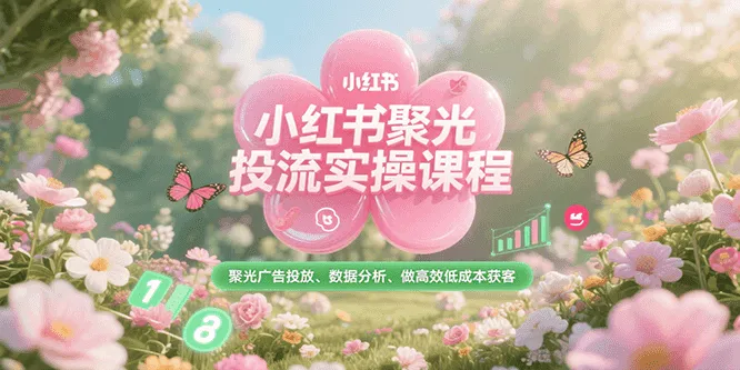 小红书聚光投流实操课程，聚光广告投放、数据分析、做高效低成本获客_学通网创