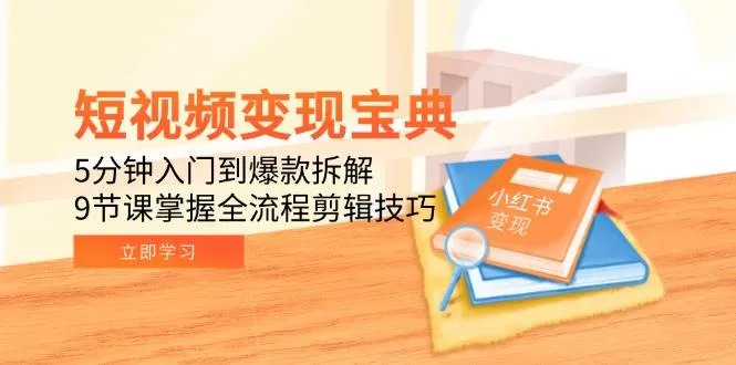 短视频变现宝典：5分钟入门到爆款拆解，9节课掌握全流程剪辑技巧_学通网创