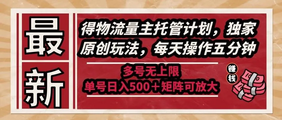 （14954期）最新得物流量主托管计划，独家原创玩法，每天操作五分钟，多号无上限 …_学通网创