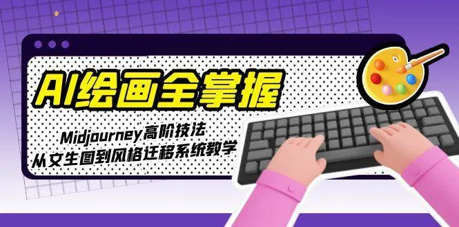 AI绘画全掌握：Midjourney高阶技法，从文生图到风格迁移系统教学_学通网创