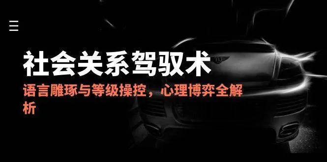 （14958期）2025社会关系驾驭术，语言雕琢与等级操控，心理博弈全解析_学通网创