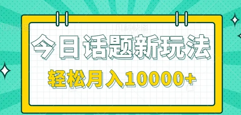 今日话题新玩法，零成本零门槛单条作品百万流量，月入10000+_学通网创