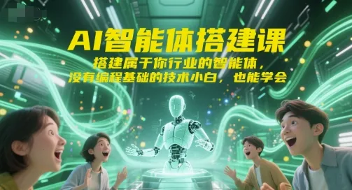AI智能体搭建课，搭建属于你行业的智能体，没有编程基础的技术小白，也能学会_学通网创