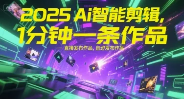 2025Ai智能剪辑，不需要剪辑，直接发布作品，自动剪辑，1分钟一条作品_学通网创