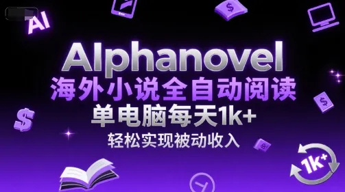 AIphanovel海外小说全自动阅读，单电脑每天1k+，轻松实现被动收入【揭秘】_学通网创