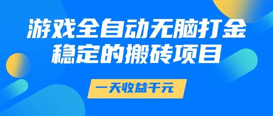 游戏全自动无脑打金，一天收益1000+，稳定的搬砖项目_学通网创