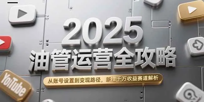 （15232期）2025油管运营全攻略，从账号设置到变现路径，新增千万收益赛道解析_学通网创