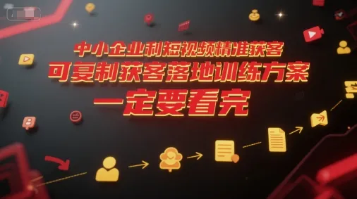 中小企业利用短视频精准获客，可复制获客落地训练方案，做好短视频，一定要看完_学通网创