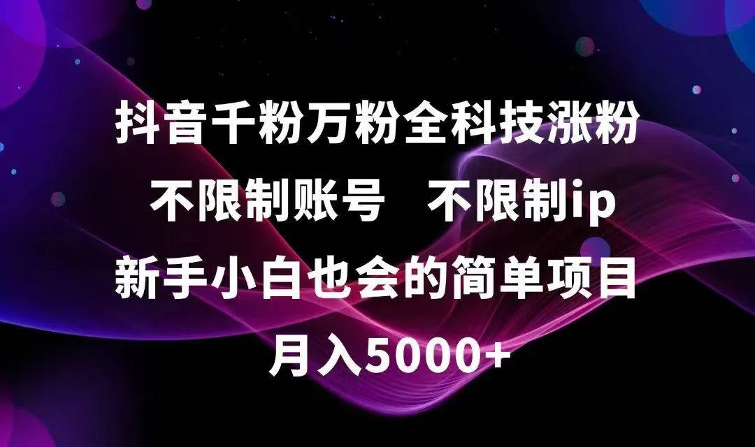 （15083期）抖音千粉万粉全科技涨粉,不限制账号,不限制ip,新手小白也会的简单项目,…_学通网创