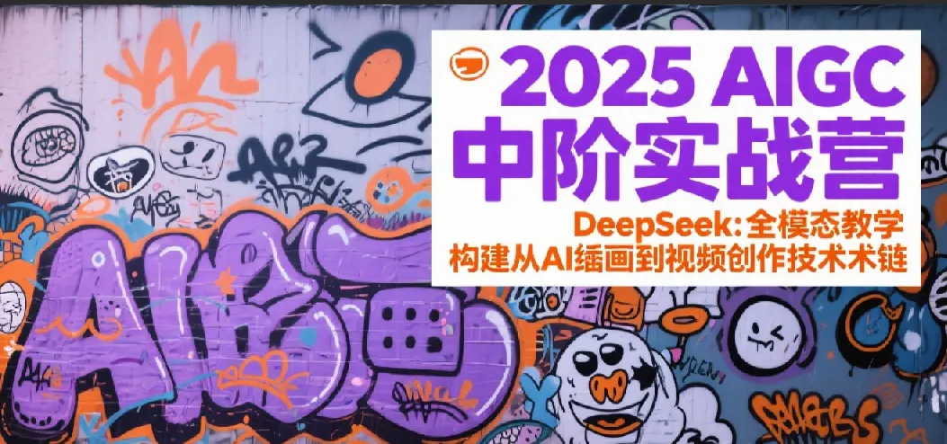 2025AIGC中阶实战营:DeepSeek全模态教学,构建从AI绘画到视频创作的技术链_学通网创