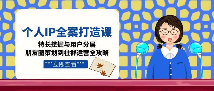 （15126期）个人IP全案打造课，特长挖掘与用户分层，朋友圈策划到社群运营全攻略_学通网创