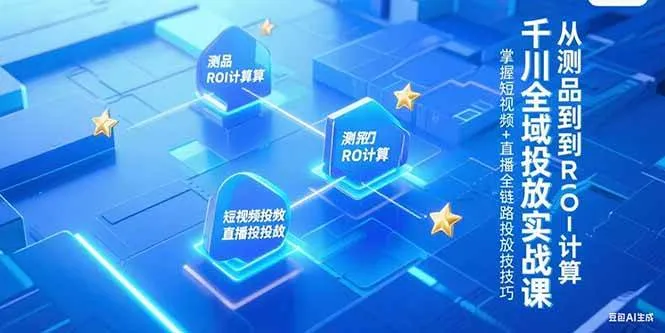 （15256期）千川全域投放实战课，从测品到ROI计算，掌握短视频+直播全链路投放技巧_学通网创