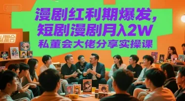 漫剧红利期爆发，短剧漫剧月入2W私董会大佬分享实操课_学通网创