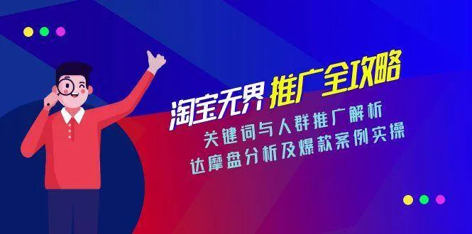 （15127期）淘宝无界推广全攻略，关键词与人群推广解析，达摩盘分析及爆款案例实操_学通网创