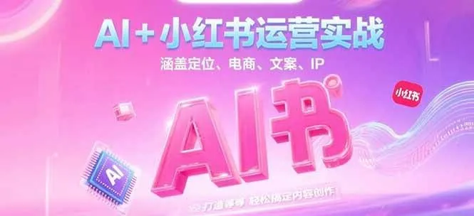 AI+小红书运营实战，涵盖定位、电商、文案、IP 打造等，轻松搞定内容创作_学通网创