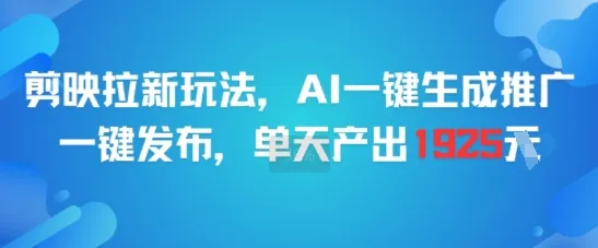 剪映拉新玩法，AI一键生成推广，一键发布，单天最高产出1925_学通网创