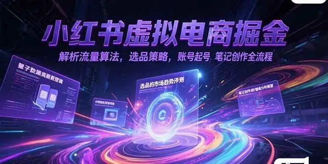 （15236期）小红书虚拟电商掘金，解析流量算法，选品策略，账号起号，笔记创作全流程_学通网创