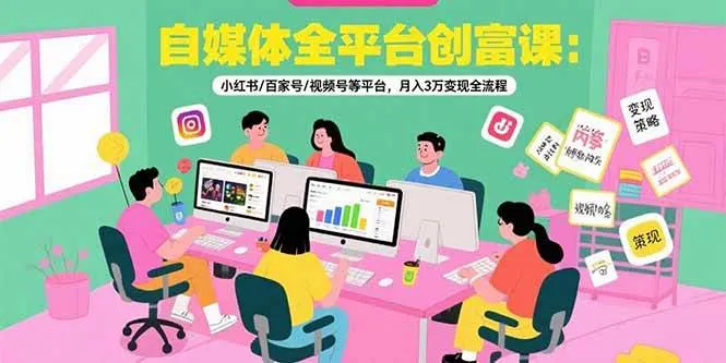 （15479期）自媒体全平台创富课：小红书/百家号/视频号等平台，月入3万变现全流程_学通网创