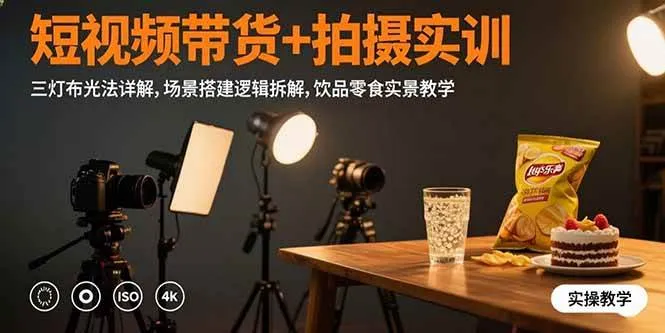 (15540期)短视频带货+拍摄实训:三灯布光法详解,场景搭建逻辑拆解,饮品零食实景教学_学通网创