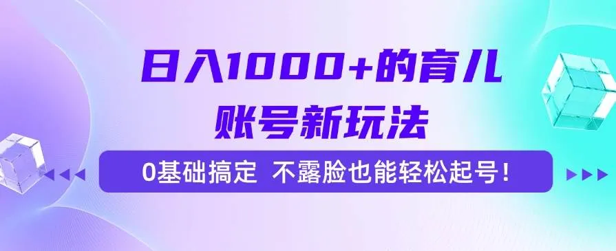 （15272期）日入1000+的育儿账号新玩法，0基础搞定，不露脸也能轻松起号！_学通网创