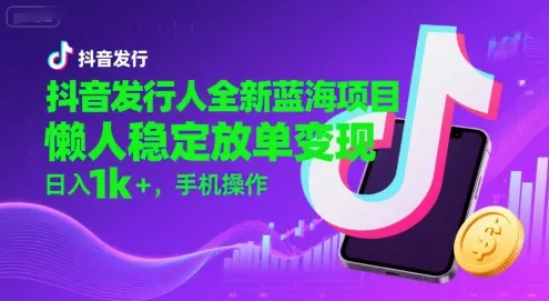 抖音发行人全新蓝海项目,懒人稳定放单变现,,日入1k+,手机操作【揭秘】_学通网创