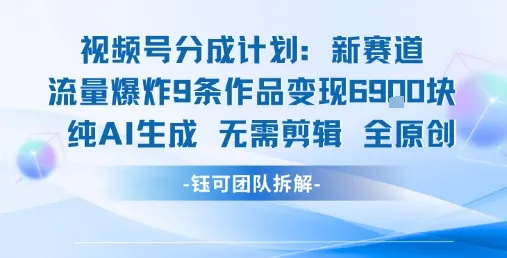 视频号新玩法 9条作品变现6.9k 纯AI生成无需剪辑全原创_学通网创