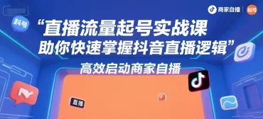 直播流量起号实战课，助你快速掌握抖音直播逻辑，高效启动商家自播_学通网创