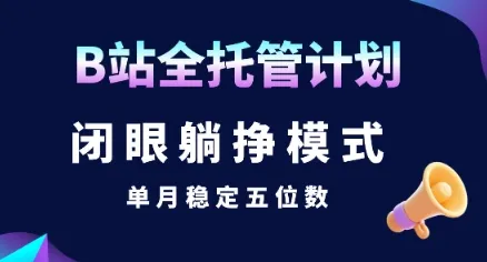 【B站全托管计划】闭眼躺挣模式，单月稳定五位数【揭秘】_学通网创