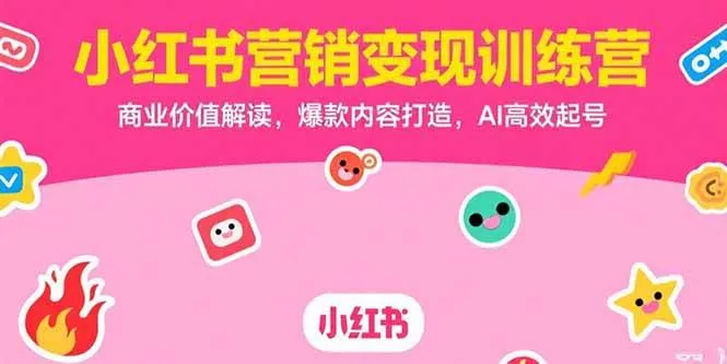 (15409期)小红书营销变现训练营,商业价值解读,爆款内容打造,AI高效起号_学通网创