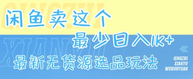 闲鱼卖这个，最少日入1k，最新无货源选品玩法_学通网创