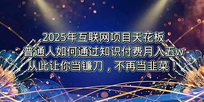 （15354期）2025年互联网项目天花板，普通人如何通过卖项目实现逆风翻盘，月入5W＋！_学通网创