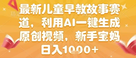 最新儿童早教故事赛道，利用AI一键生成,原创视频，新手宝妈日入1k+【揭秘】_学通网创