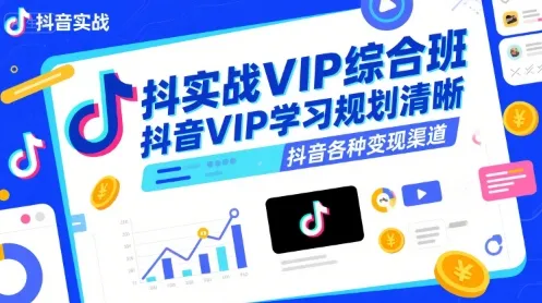 抖音实战VIP综合班,抖音VIP学习规划请晰抖音各种变现渠道_学通网创