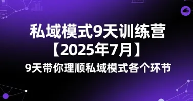 私域模式9天训练营【2025年7月】9天带你理顺私域模式各个环节_学通网创