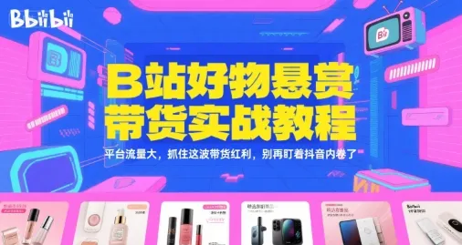 B站好物悬赏带货实战教程，平台流量大，抓住这波带货红利，别再盯着抖音内卷了 - 学通网创_学通网创