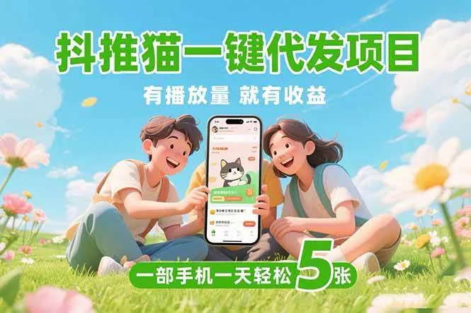 （15476期）抖推猫一键代发项目，0粉丝 不用实名 有播放量就有收益，一部手机一天五张_学通网创