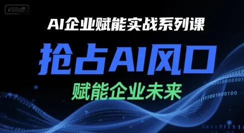 AI企业赋能实战系列课,抢占AI风口,赋能企业未来_学通网创