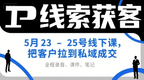 IP线索获客5月23-25号线下课，把客户拉到私域成交（录音+课件+笔记）_学通网创