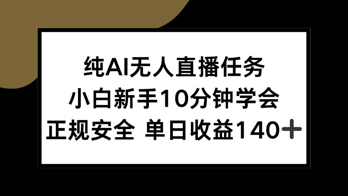 （15334期）纯AI无人直播任务，小白新手10分钟学会 ，正规安全 单日收益140+_学通网创