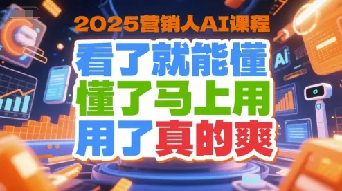 2025营销人AI课程,看了就能懂,懂了马上用,用了真的爽_学通网创