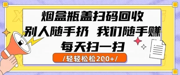 烟盒瓶盖扫码回收,别人随手扔 我们随手挣,闷声发大财,每天扫一扫,轻轻松松2张【揭秘】_学通网创