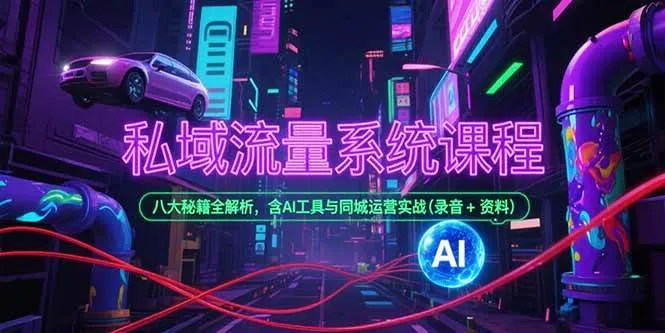 （15284期）私域流量系统课程，八大秘籍全解析，含AI工具与同城运营实战(录音+资料) - 学通网创_学通网创