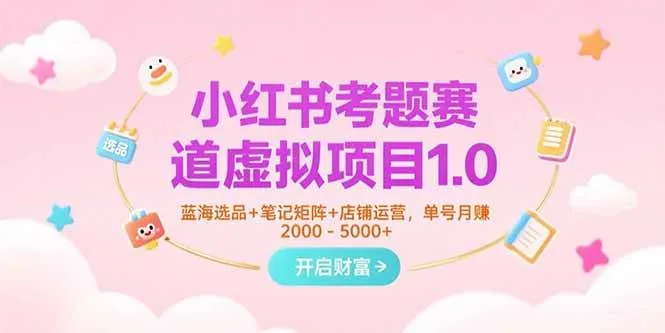 （15398期）小红书考题赛道虚拟项目1.0，蓝海选品+笔记矩阵+店铺运营，单号月赚5000+_学通网创